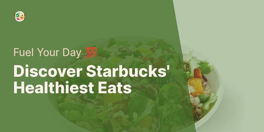 Discover Starbucks' Healthiest Eats - Fuel Your Day 💯