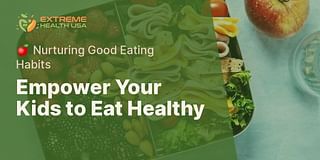Empower Your Kids to Eat Healthy - 🍎 Nurturing Good Eating Habits