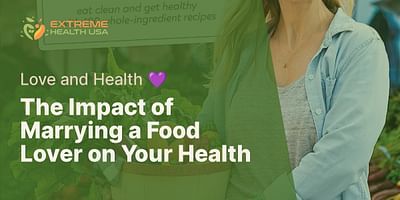 The Impact of Marrying a Food Lover on Your Health - Love and Health 💜