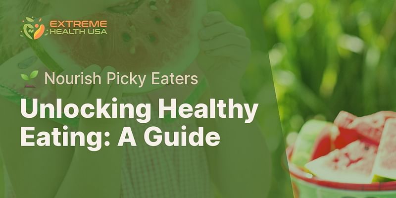 Unlocking Healthy Eating: A Guide - 🌱 Nourish Picky Eaters