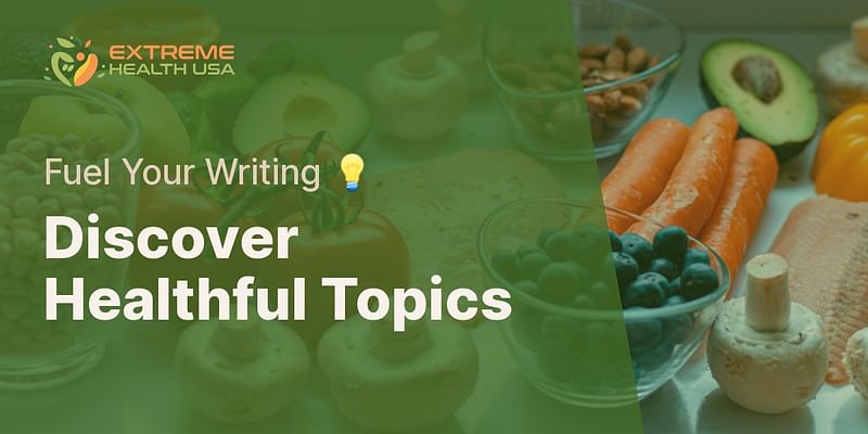 Discover Healthful Topics - Fuel Your Writing 💡